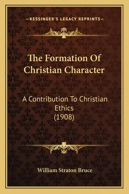 La formation du caractère chrétien : Une contribution à l'éthique chrétienne (1908) - The Formation Of Christian Character: A Contribution To Christian Ethics (1908)