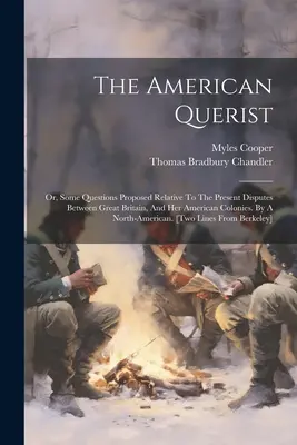 Le quériste américain : Ou, quelques questions proposées en rapport avec les différends actuels entre la Grande-Bretagne et ses colonies américaines. Par A No - The American Querist: Or, Some Questions Proposed Relative To The Present Disputes Between Great Britain, And Her American Colonies. By A No