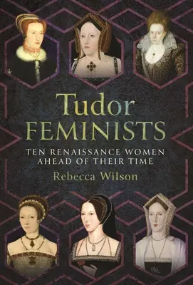 Les féministes des Tudor : 10 femmes de la Renaissance en avance sur leur temps - Tudor Feminists: 10 Renaissance Women Ahead of Their Time