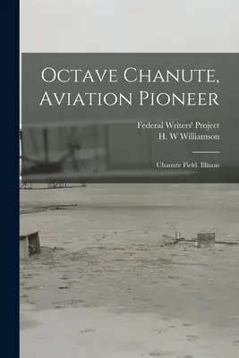 Octave Chanute, pionnier de l'aviation : Chanute Field, Illinois (Federal Writers' Project (Illinois)) - Octave Chanute, Aviation Pioneer: Chanute Field, Illinois (Federal Writers' Project (Illinois))