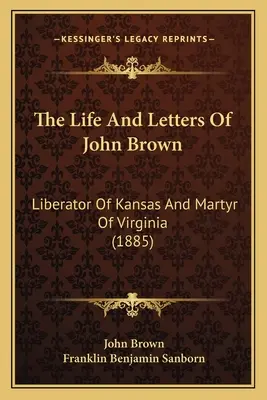 La vie et les lettres de John Brown : Libérateur du Kansas et martyr de la Virginie (1885) - The Life And Letters Of John Brown: Liberator Of Kansas And Martyr Of Virginia (1885)