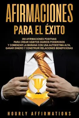 Afirmaciones para el xito : 250 afirmaciones positivas para crear hbitos diarios poderosos y comenzar la maana con una autoestima alta, ganar di - Afirmaciones para el xito: 250 afirmaciones positivas para crear hbitos diarios poderosos y comenzar la maana con una autoestima alta, ganar di