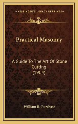 Maçonnerie pratique : Guide de l'art de la taille de la pierre (1904) - Practical Masonry: A Guide To The Art Of Stone Cutting (1904)