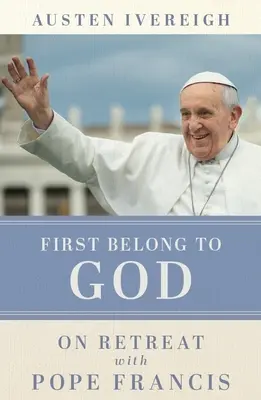 Première appartenance à Dieu - En retraite avec le pape François - First Belong to God - On Retreat with Pope Francis