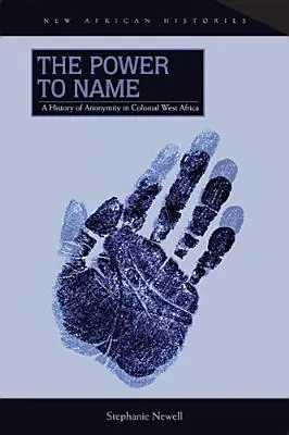 Le pouvoir de nommer : Une histoire de l'anonymat en Afrique de l'Ouest coloniale - The Power to Name: A History of Anonymity in Colonial West Africa