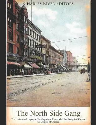 Le gang des quartiers nord : L'histoire et l'héritage de la mafia du crime organisé qui s'est battue contre Al Capone pour le contrôle de Chicago - The North Side Gang: The History and Legacy of the Organized Crime Mob that Fought Al Capone for Control of Chicago