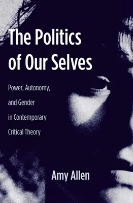 La politique de notre moi : Pouvoir, autonomie et genre dans la théorie critique contemporaine - The Politics of Our Selves: Power, Autonomy, and Gender in Contemporary Critical Theory