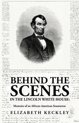 Dans les coulisses de la Maison Blanche de Lincoln : Mémoires d'une couturière afro-américaine : Mémoires d'une couturière afro-américaine By : Elizabeth Keckl - Behind the Scenes in the Lincoln White House: Memoirs of an African-American Seamstress: Memoirs of an African-American Seamstress By: Elizabeth Keckl