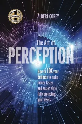 L'art de la perception : Comment multiplier par 10 votre activité pour gagner de l'argent plus rapidement et plus facilement tout en protégeant pleinement vos actifs - The Art of Perception: How to 10X Your Business to Make Money Faster and Easier While Fully Protecting Your Assets