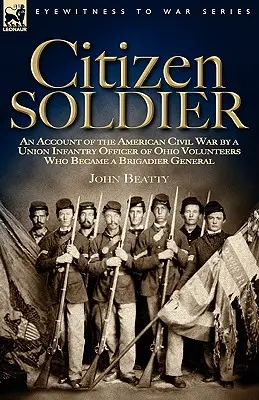 Le soldat citoyen : Un récit de la guerre civile américaine par un officier d'infanterie de l'Union des volontaires de l'Ohio qui devint général de brigade - Citizen Soldier: An Account of the American Civil War by a Union Infantry Officer of Ohio Volunteers Who Became a Brigadier General