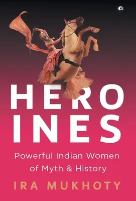 Héroïnes : Les femmes indiennes puissantes du mythe et de l'histoire - Heroines: Powerful Indian Women of Myth and History