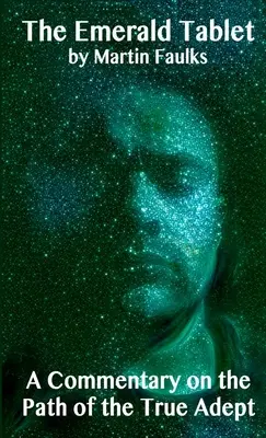 La Tablette d'émeraude - Un commentaire sur le chemin de l'adepte véritable - The Emerald Tablet - A Commentary on the Path of the True Adept