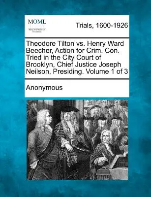 Theodore Tilton vs. Henry Ward Beecher, Action for Crim. Con. jugé par le tribunal de la ville de Brooklyn, sous la présidence du juge en chef Joseph Neilson. Volume 1 o - Theodore Tilton vs. Henry Ward Beecher, Action for Crim. Con. Tried in the City Court of Brooklyn, Chief Justice Joseph Neilson, Presiding. Volume 1 o