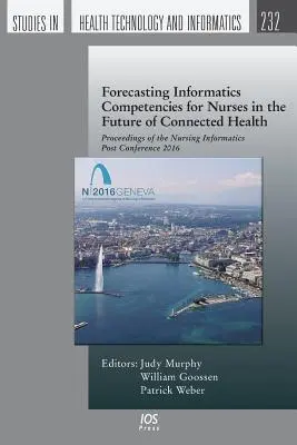 Prévision des compétences informatiques des infirmières dans l'avenir de la santé connectée : Actes de la conférence postale sur l'informatique infirmière 2016 - Forecasting Informatics Competencies for Nurses in the Future of Connected Health: Proceedings of the Nursing Informatics Post Conference 2016