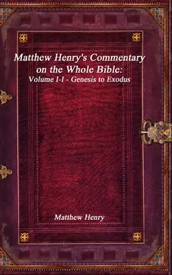 Commentaire de Matthew Henry sur l'ensemble de la Bible : Volume I-I - De la Genèse à l'Exode - Matthew Henry's Commentary on the Whole Bible: Volume I-I - Genesis to Exodus