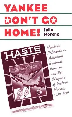 Yankee Don't Go Home ! Le nationalisme mexicain, la culture commerciale américaine et la formation du Mexique moderne, 1920-1950 - Yankee Don't Go Home!: Mexican Nationalism, American Business Culture, and the Shaping of Modern Mexico, 1920-1950