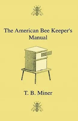 The American Bee Keeper's Manual - Being A Treatise On The History And Domestic Economy Of The Honey-Bee, Embracing A Full Instruction Of The Whole Suke. - The American Bee Keeper's Manual - Being A Treatise On The History And Domestic Economy Of The Honey-Bee, Embracing A Full Instruction Of The Whole Su