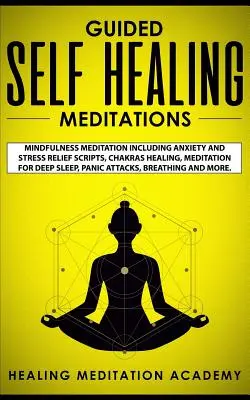 Méditations guidées d'autoguérison : La méditation de pleine conscience, y compris les scripts de soulagement de l'anxiété et du stress, la guérison des chakras, la méditation pour le sommeil profond, la panique, etc. - Guided Self Healing Meditations: Mindfulness Meditation Including Anxiety and Stress Relief Scripts, Chakras Healing, Meditation for Deep Sleep, Panic