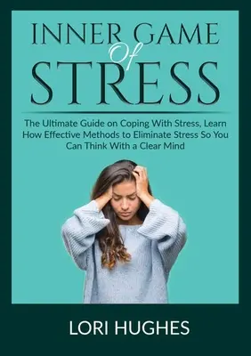 Le jeu intérieur du stress : Le guide ultime pour faire face au stress, découvrez des méthodes efficaces pour éliminer le stress afin de pouvoir penser de manière plus claire. - Inner Game of Stress: The Ultimate Guide on Coping With Stress, Learn How Effective Methods to Eliminate Stress So You Can Think With a Clea