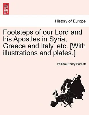 Les pas de Notre Seigneur et de ses apôtres en Syrie, en Grèce et en Italie, etc. [Avec illustrations et planches]. - Footsteps of Our Lord and His Apostles in Syria, Greece and Italy, Etc. [With Illustrations and Plates.]