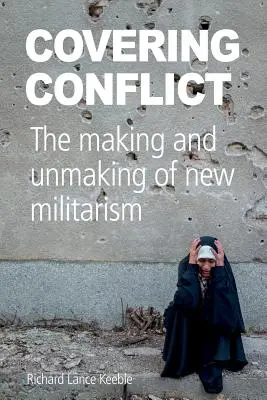 Couvrir le conflit : La création et la disparition du nouveau militarisme - Covering Conflict: The Making and Unmaking of New Militarism