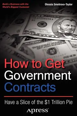 Comment obtenir des contrats gouvernementaux : Obtenir une part du gâteau d'un trillion de dollars - How to Get Government Contracts: Have a Slice of the 1 Trillion Dollar Pie