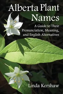Alberta Plant Names : Un guide de leur prononciation, de leur signification et des alternatives anglaises - Alberta Plant Names: A Guide to Their Pronunciation, Meaning and English Alternatives