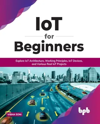 L'IoT pour les débutants : Découvrez l'architecture de l'IdO, les principes de fonctionnement, les appareils IdO et divers projets réels d'IdO : Explorer l'architecture de l'IdO, les principes de travail, les appareils IdO et divers projets IdO réels. - IoT for Beginners: Explore IoT Architecture, Working Principles, IoT Devices, and Various Real IoT Projects: Explore IoT Architecture, Wo