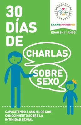 30 jours de discussions sur le sexe, pour les 8-11 ans : Donner à ses enfants des connaissances sur l'intimité sexuelle - 30 Dias de Charlas Sobre Sexo, edad 8-11 anos: Capacitando a sus hijos con conocimiento sobre la intimidad sexual