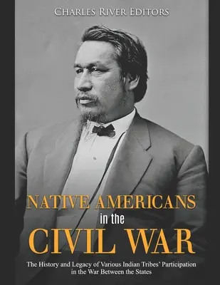 Les Amérindiens dans la guerre civile : l'histoire et l'héritage de la participation de diverses tribus indiennes à la guerre entre les États - Native Americans in the Civil War: The History and Legacy of Various Indian Tribes' Participation in the War Between the States