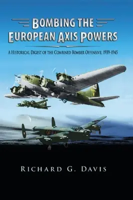 Bombarder les puissances européennes de l'Axe : Un résumé historique de l'offensive combinée des bombardiers, 1939-1945 - Bombing the European Axis Powers: A Historical Digest of the Combined Bomber Offensive, 1939 -1945