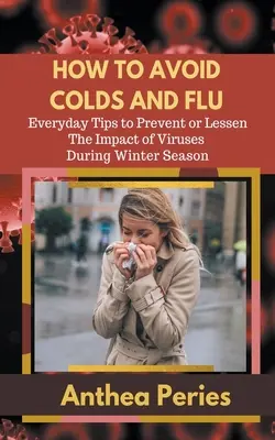 Comment éviter les rhumes et la grippe Conseils quotidiens pour prévenir ou atténuer l'impact des virus pendant la saison hivernale - How To Avoid Colds and Flu Everyday Tips to Prevent or Lessen The Impact of Viruses During Winter Season