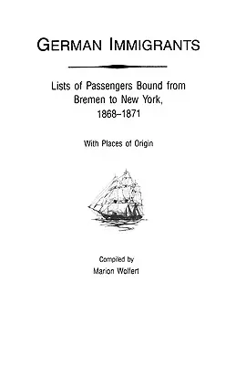 Immigrants allemands : Listes de passagers de Brême à New York, 1868-1871, avec lieux d'origine - German Immigrants: Lists of Passengers Bound from Bremen to New York, 1868-1871, with Places of Origin