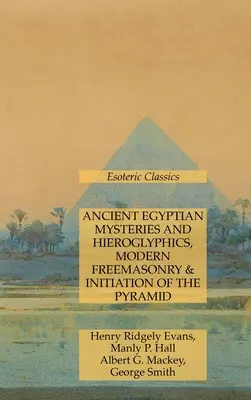 Mystères et hiéroglyphes de l'Égypte ancienne, franc-maçonnerie moderne et initiation de la pyramide : Classiques ésotériques - Ancient Egyptian Mysteries and Hieroglyphics, Modern Freemasonry & Initiation of the Pyramid: Esoteric Classics