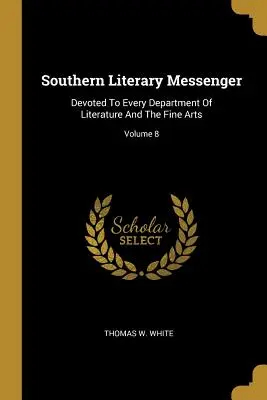 Southern Literary Messenger : Le Messager littéraire du Sud : consacré à tous les domaines de la littérature et des beaux-arts ; volume 8 - Southern Literary Messenger: Devoted To Every Department Of Literature And The Fine Arts; Volume 8