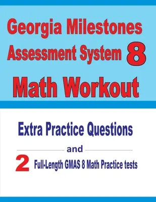 Entraînement de mathématiques pour le système d'évaluation Georgia Milestones 8 : Questions d'entraînement supplémentaires et deux tests de mathématiques GMAS d'entraînement complet - Georgia Milestones Assessment System 8 Math Workout: Extra Practice Questions and Two Full-Length Practice GMAS Math Tests
