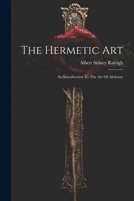 L'art hermétique : Une introduction à l'art de l'alchimie - The Hermetic Art: An Introduction To The Art Of Alchemy