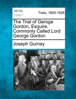 Le procès de Geroge Gordon, Esquire, communément appelé Lord George Gordon - The Trial of Geroge Gordon, Esquire, Commonly Called Lord George Gordon