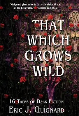 That Which Grows Wild : 16 Tales of Dark Fiction (Ce qui pousse à l'état sauvage : 16 contes de fiction noire) - That Which Grows Wild: 16 Tales of Dark Fiction