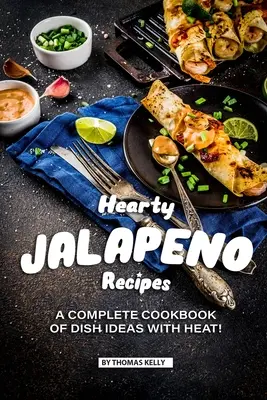 Recettes de Jalapeno : Un livre de cuisine complet d'idées de plats avec de la chaleur ! - Hearty Jalapeno Recipes: A Complete Cookbook of Dish Ideas with HEAT!