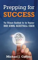 Préparer le succès : Le manuel ultime pour l'entraîneur débutant de basket-ball au lycée - Prepping for Success: The Ultimate Handbook for the Beginner High School Basketball Coach