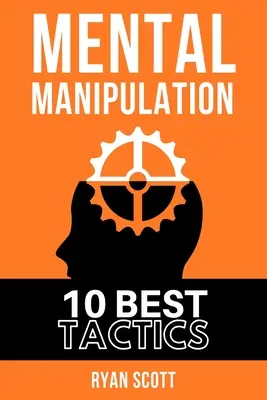 Manipulation mentale : Le TOP 10 des techniques de manipulation, apprendre à influencer les gens, la psychologie noire, les tactiques de persuasion, l'esprit et le cerveau. - Mental Manipulation: The TOP 10 Manipulation Techniques, Learn How To Influence People, About Dark Psychology, Persuasion Tactics, Mind and