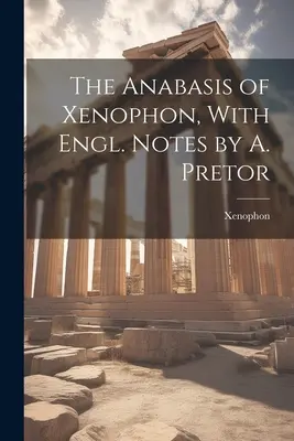 L'Anabasis de Xénophon, avec des notes en anglais par A. Pretor - The Anabasis of Xenophon, With Engl. Notes by A. Pretor