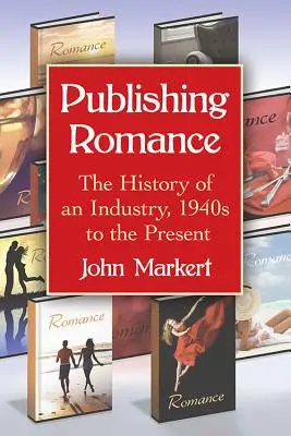 Le roman de l'édition : L'histoire d'une industrie, des années 1940 à nos jours - Publishing Romance: The History of an Industry, 1940s to the Present