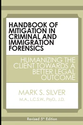 Handbook of Mitigation in Criminal and Immigration Forensics : Humanizing the Client Towards a Better Legal Outcome (Manuel de l'atténuation dans les expertises criminelles et d'immigration : humaniser le client en vue d'un meilleur résultat juridique) - Handbook of Mitigation in Criminal and Immigration Forensics: Humanizing the Client Towards a Better Legal Outcome