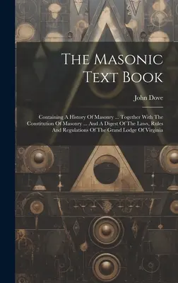 The Masonic Text Book : Contenant une histoire de la maçonnerie ... Avec la Constitution de la Maçonnerie ... Et un condensé des lois, des règles et de l'histoire de la maçonnerie. - The Masonic Text Book: Containing A History Of Masonry ... Together With The Constitution Of Masonry ... And A Digest Of The Laws, Rules And