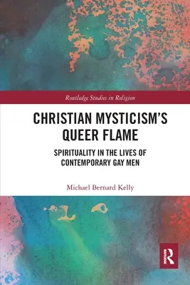 La flamme queer de la mystique chrétienne : La spiritualité dans la vie des hommes gays contemporains - Christian Mysticism's Queer Flame: Spirituality in the Lives of Contemporary Gay Men