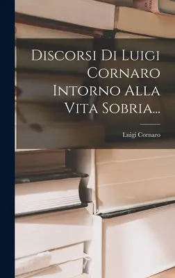 Discours de Luigi Cornaro sur la vie sobre... - Discorsi Di Luigi Cornaro Intorno Alla Vita Sobria...