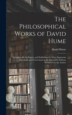 Les œuvres philosophiques de David Hume : Les œuvres philosophiques de David Hume : incluant tous les essais et présentant les modifications et corrections les plus importantes dans les éditions successives. - The Philosophical Works of David Hume: Including All the Essays, and Exhibiting the More Important Alterations and Corrections in the Successive Editi