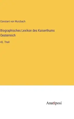 Dictionnaire biographique de l'Empire d'Autriche : 45e partie - Biographisches Lexikon des Kaiserthums Oesterreich: 45. Theil